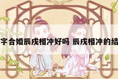八字合婚辰戌相冲好吗 辰戌相冲的结果