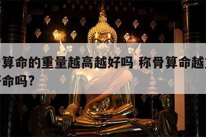 称骨算命的重量越高越好吗 称骨算命越重就是好命吗?