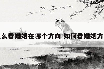 怎么看婚姻在哪个方向 如何看婚姻方位