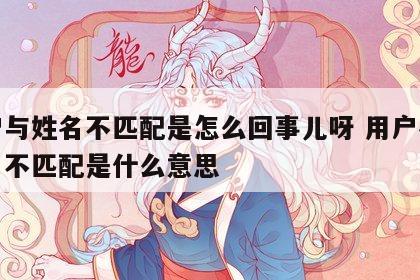 用户与姓名不匹配是怎么回事儿呀 用户名与姓名不匹配是什么意思