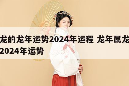 属龙的龙年运势2024年运程 龙年属龙运势2024年运势