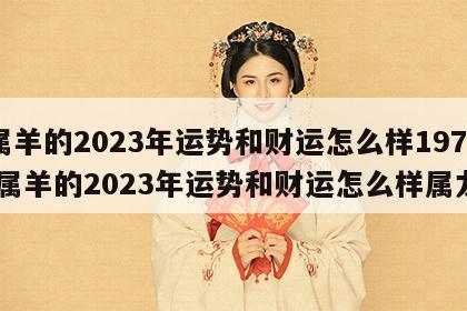 属羊的2023年运势和财运怎么样1979 属羊的2023年运势和财运怎么样属龙