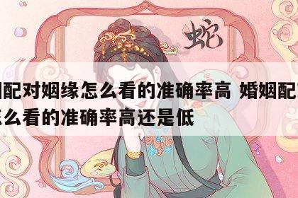 婚姻配对姻缘怎么看的准确率高 婚姻配对姻缘怎么看的准确率高还是低