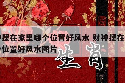 财神摆在家里哪个位置好风水 财神摆在家里哪个位置好风水图片