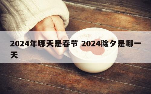 2024年哪天是春节 2024除夕是哪一天