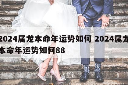 2024属龙本命年运势如何 2024属龙本命年运势如何88