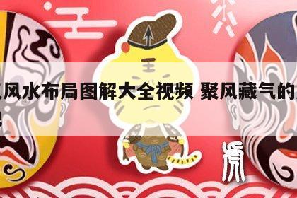 聚气风水布局图解大全视频 聚风藏气的风水宝地