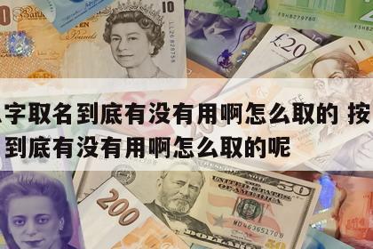按八字取名到底有没有用啊怎么取的 按八字取名到底有没有用啊怎么取的呢