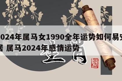 2024年属马女1990全年运势如何易安居 属马2024年感情运势
