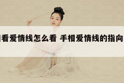 手相看爱情线怎么看 手相爱情线的指向与说法