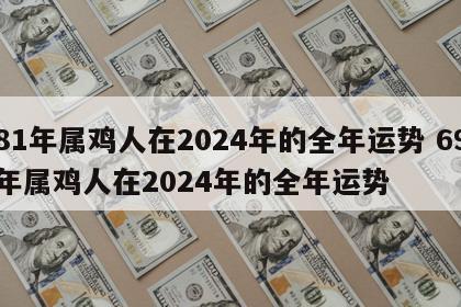 81年属鸡人在2024年的全年运势 69年属鸡人在2024年的全年运势
