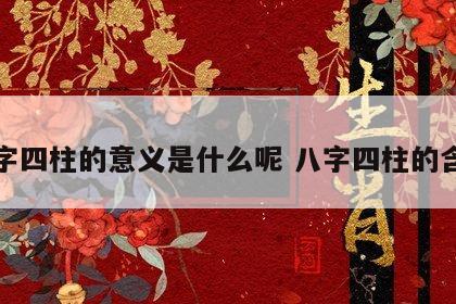 八字四柱的意义是什么呢 八字四柱的含义