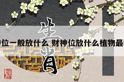 财神位一般放什么 财神位放什么植物最旺财