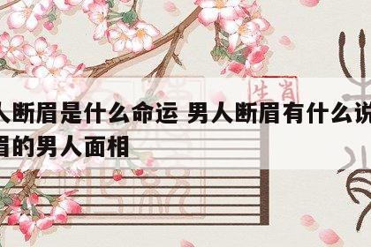 男人断眉是什么命运 男人断眉有什么说法 断眉的男人面相