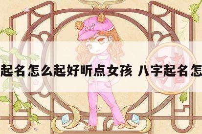 八字起名怎么起好听点女孩 八字起名怎么取