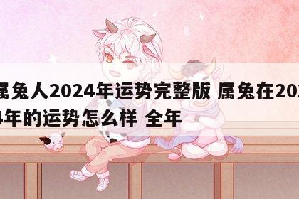 属兔人2024年运势完整版 属兔在2024年的运势怎么样 全年