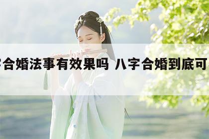八字合婚法事有效果吗 八字合婚到底可不可信