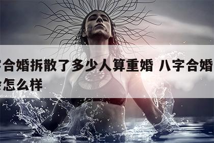 八字合婚拆散了多少人算重婚 八字合婚一般般会怎么样