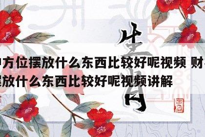 财神方位摆放什么东西比较好呢视频 财神方位摆放什么东西比较好呢视频讲解