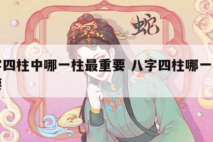 八字四柱中哪一柱最重要 八字四柱哪一柱最主要