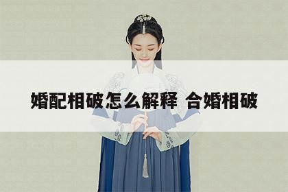 婚配相破怎么解释 合婚相破