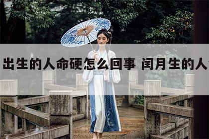 闰月出生的人命硬怎么回事 闰月生的人命硬吗