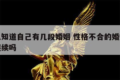 怎么知道自己有几段婚姻 性格不合的婚姻还要继续吗