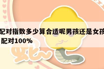 姓名配对指数多少算合适呢男孩还是女孩好呢 姓名配对100%