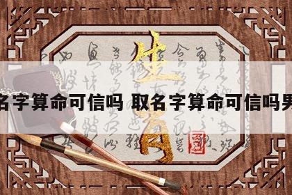 取名字算命可信吗 取名字算命可信吗男孩