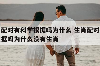 生肖配对有科学根据吗为什么 生肖配对有科学根据吗为什么没有生肖