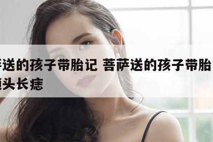 菩萨送的孩子带胎记 菩萨送的孩子带胎记女人额头长痣
