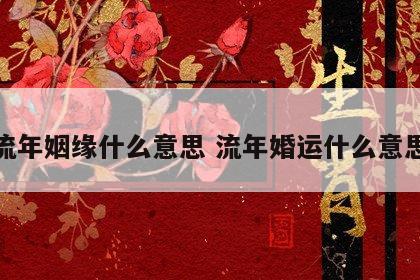 流年姻缘什么意思 流年婚运什么意思