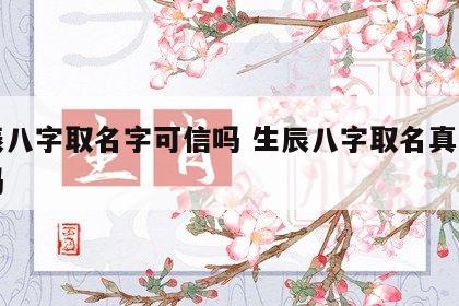 生辰八字取名字可信吗 生辰八字取名真的有用吗