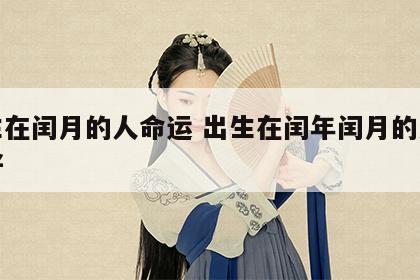 出生在闰月的人命运 出生在闰年闰月的人好不好