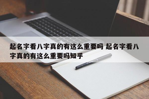 起名字看八字真的有这么重要吗 起名字看八字真的有这么重要吗知乎