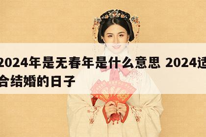 2024年是无春年是什么意思 2024适合结婚的日子