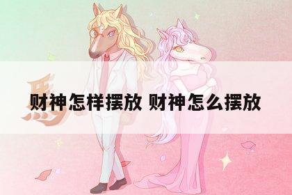 财神怎样摆放 财神怎么摆放