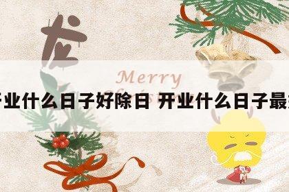 开业什么日子好除日 开业什么日子最好