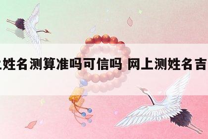 网上姓名测算准吗可信吗 网上测姓名吉凶准吗