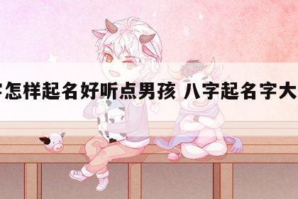 八字怎样起名好听点男孩 八字起名字大全男孩