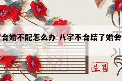 八字合婚不配怎么办 八字不合结了婚会怎么样