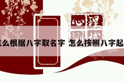 怎么根据八字取名字 怎么按照八字起名