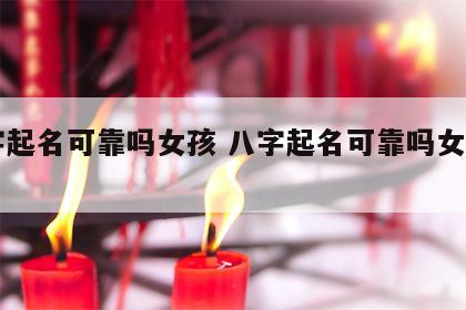 八字起名可靠吗女孩 八字起名可靠吗女孩名字