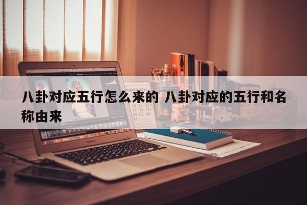 八卦对应五行怎么来的 八卦对应的五行和名称由来