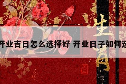 开业吉日怎么选择好 开业日子如何选