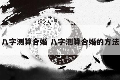 八字测算合婚 八字测算合婚的方法