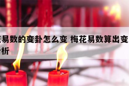 梅花易数的变卦怎么变 梅花易数算出变卦怎么分析