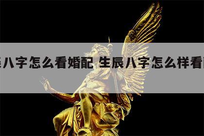 生辰八字怎么看婚配 生辰八字怎么样看配不配