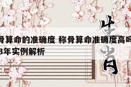 称骨算命的准确度 称骨算命准确度高吗?2023年实例解析