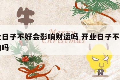 开业日子不好会影响财运吗 开业日子不好有影响吗
